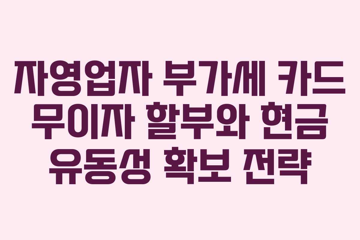자영업자 부가세 카드 무이자 할부와 현금 유동성 확보 전략