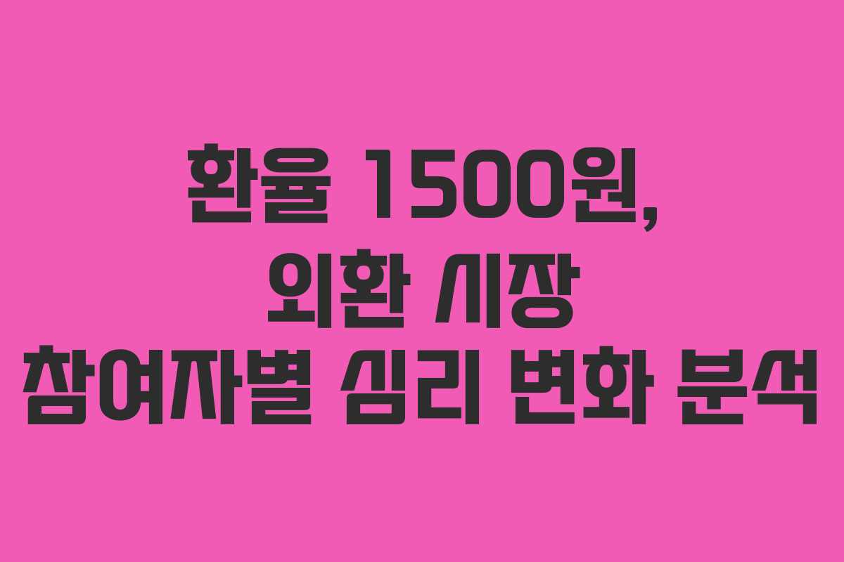 환율 1500원, 외환 시장 참여자별 심리 변화 분석