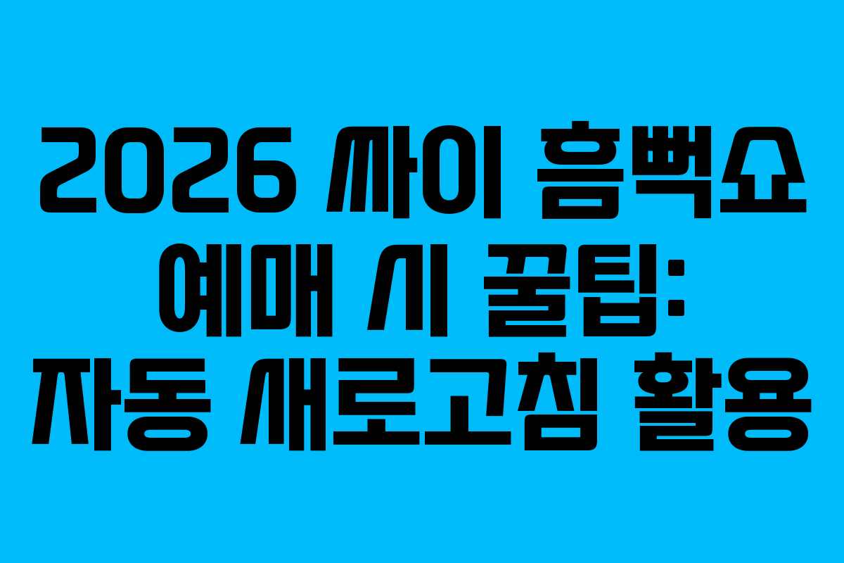 2026 싸이 흠뻑쇼 예매 시 꿀팁: 자동 새로고침 활용