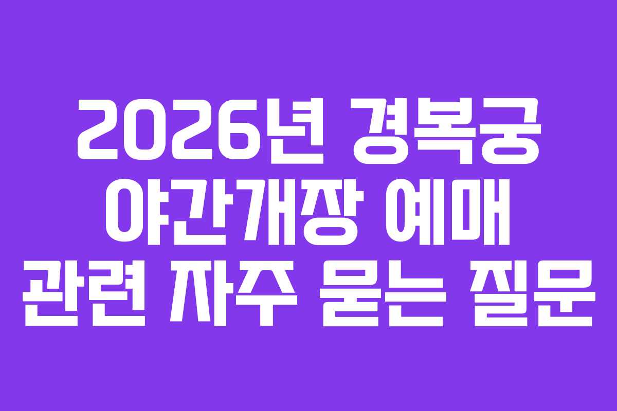 2026년 경복궁 야간개장 예매 관련 자주 묻는 질문