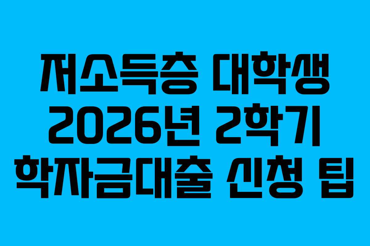 저소득층 대학생 2026년 2학기 학자금대출 신청 팁 저소득층 대학생 2026년 2학기 학자금대출 신청 팁