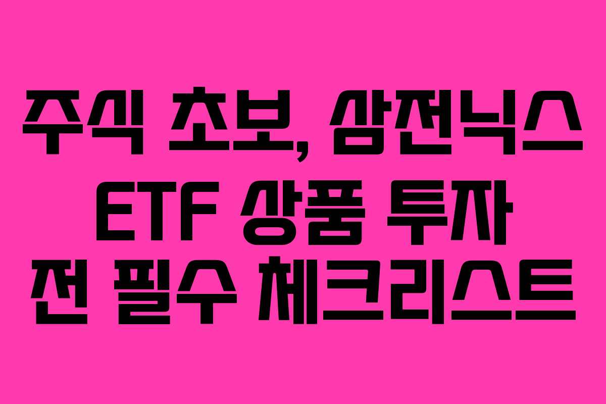 주식 초보, 삼전닉스 ETF 상품 투자 전 필수 체크리스트 주식 초보, 삼전닉스 ETF 상품 투자 전 필수 체크리스트