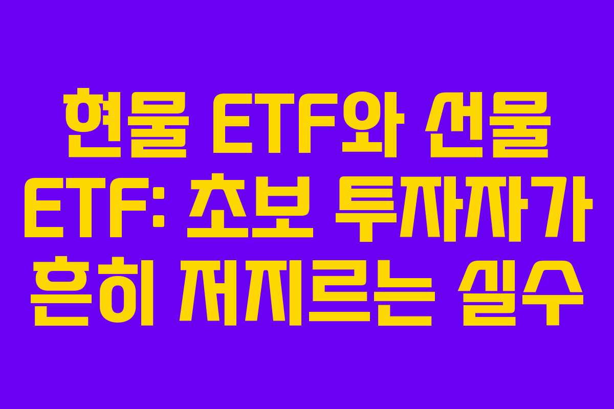 현물 ETF와 선물 ETF: 초보 투자자가 흔히 저지르는 실수 현물 ETF와 선물 ETF: 초보 투자자가 흔히 저지르는 실수