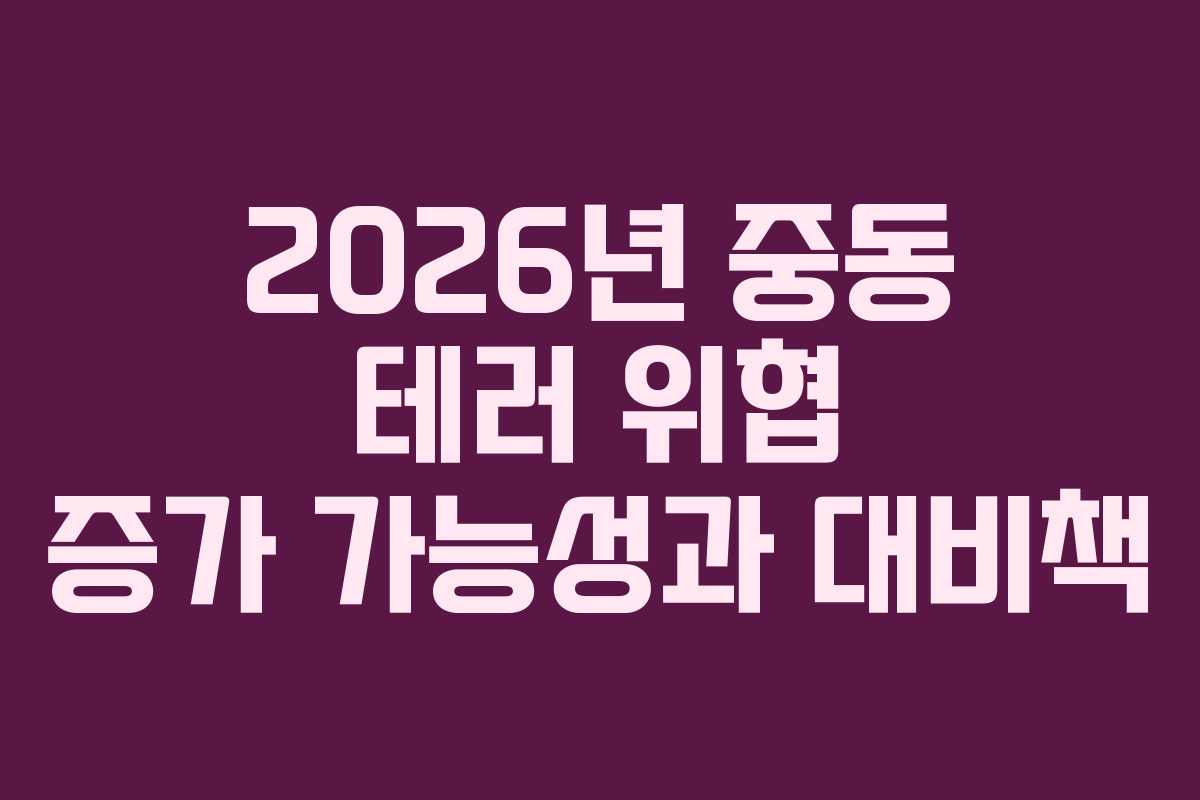 2026년 중동 테러 위협 증가 가능성과 대비책