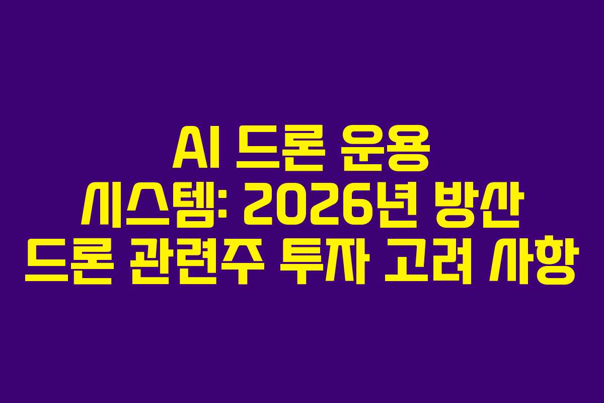AI 드론 운용 시스템: 2026년 방산 드론 관련주 투자 고려 사항