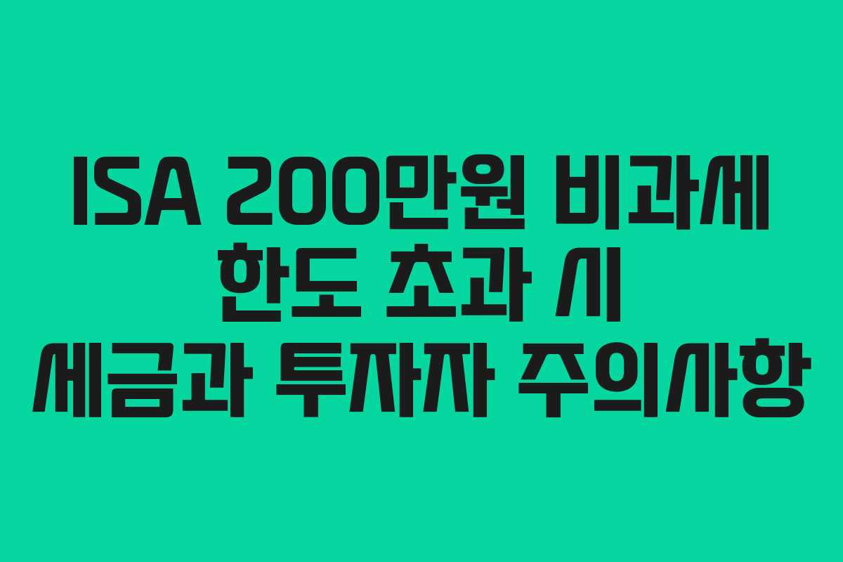 ISA 200만원 비과세 한도 초과 시 세금과 투자자 주의사항 ISA 200만원 비과세 한도 초과 시 세금과 투자자 주의사항