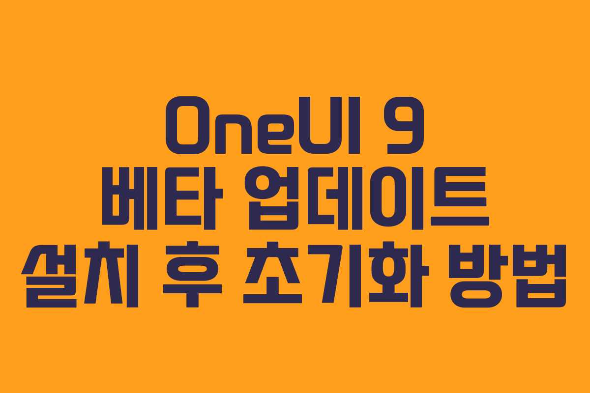 OneUI 9 베타 업데이트 설치 후 초기화 방법