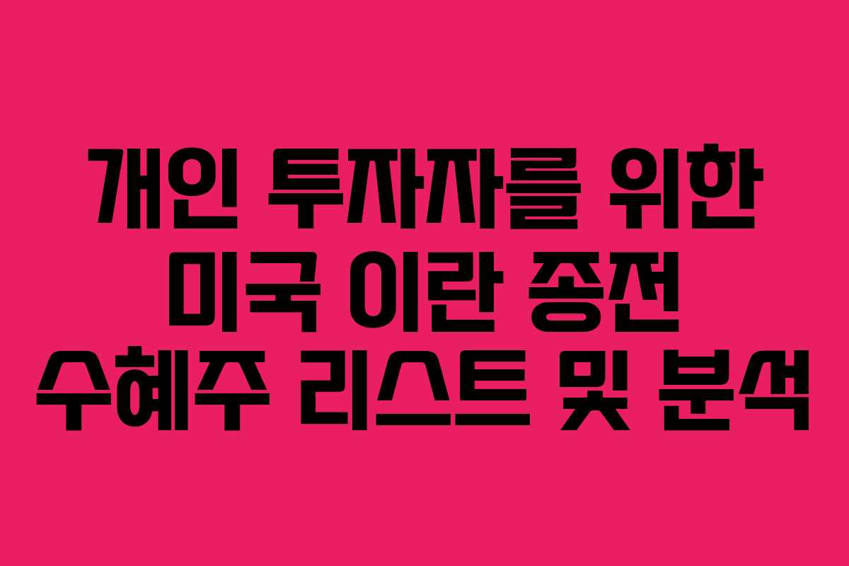개인 투자자를 위한 미국 이란 종전 수혜주 리스트 및 분석 개인 투자자를 위한 미국 이란 종전 수혜주 리스트 및 분석