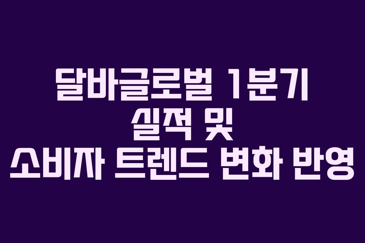 달바글로벌 1분기 실적 및 소비자 트렌드 변화 반영