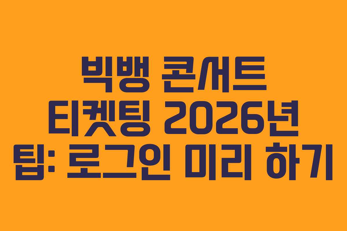 빅뱅 콘서트 티켓팅 2026년 팁: 로그인 미리 하기