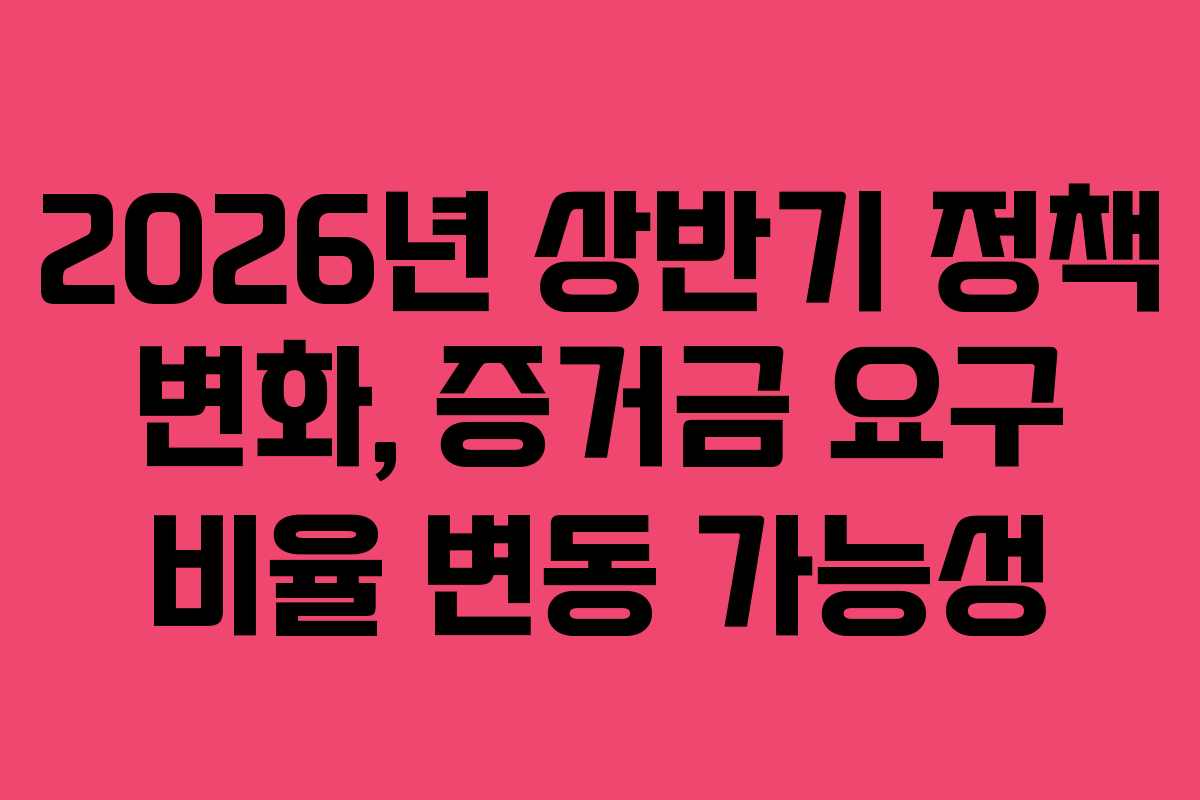 2026년 상반기 정책 변화, 증거금 요구 비율 변동 가능성 2026년 상반기 정책 변화, 증거금 요구 비율 변동 가능성