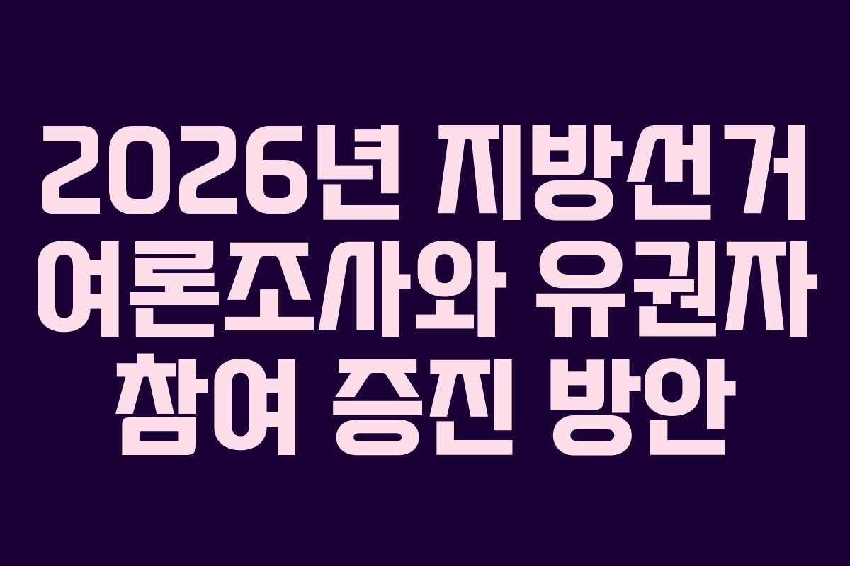 2026년 지방선거 여론조사와 유권자 참여 증진 방안