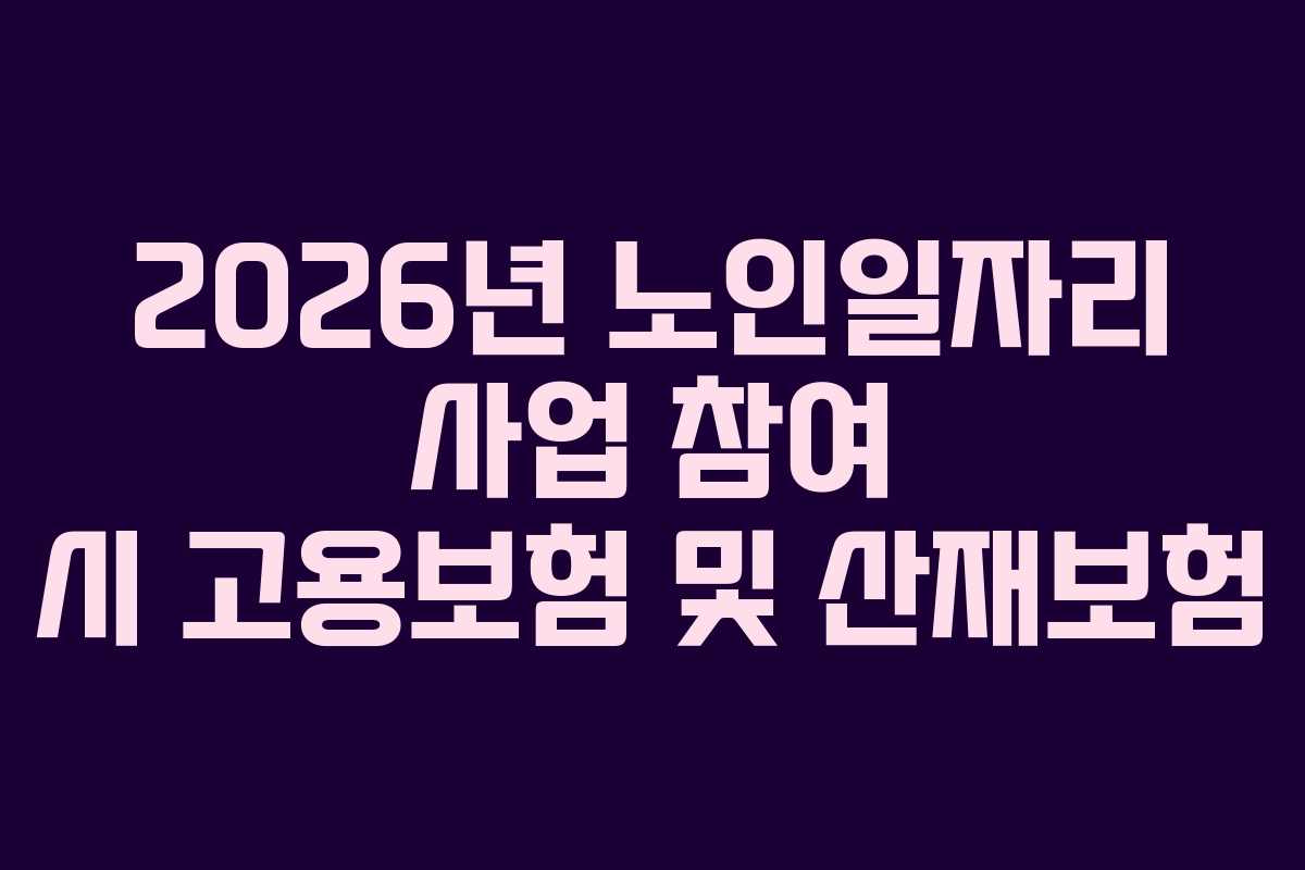 2026년 노인일자리 사업 참여 시 고용보험 및 산재보험 2026년 노인일자리 사업 참여 시 고용보험 및 산재보험