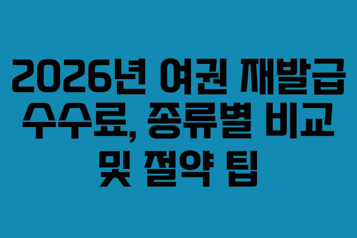 2026년 여권 재발급 수수료, 종류별 비교 및 절약 팁