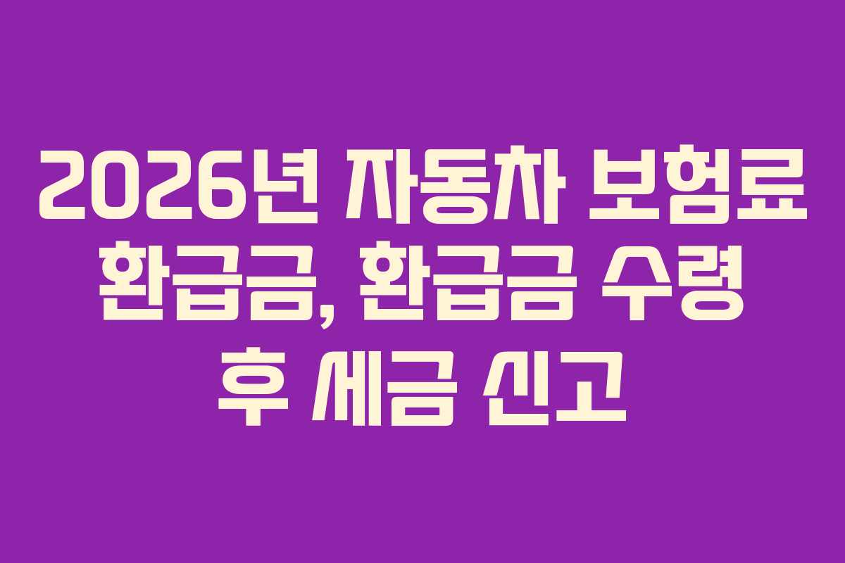 2026년 자동차 보험료 환급금, 환급금 수령 후 세금 신고