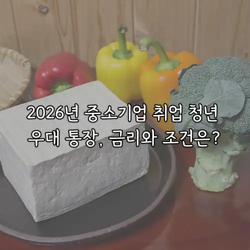 2026년 중소기업 취업 청년 우대 통장, 금리와 조건은?