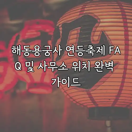 해동용궁사 연등축제 FAQ 및 사무소 위치 완벽 가이드