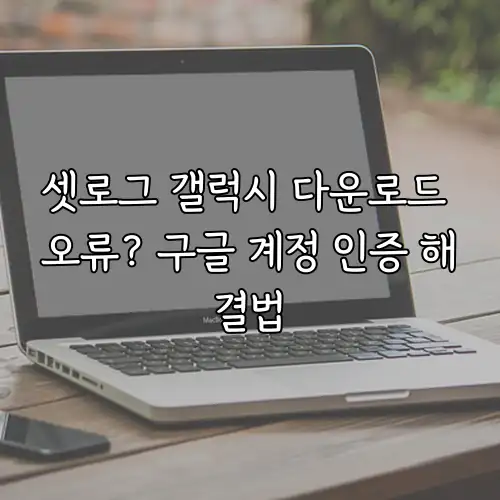 셋로그 갤럭시 다운로드 오류? 구글 계정 인증 해결법