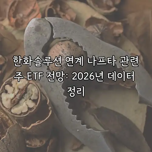 한화솔루션 연계 나프타 관련주 ETF 전망: 2026년 데이터 정리