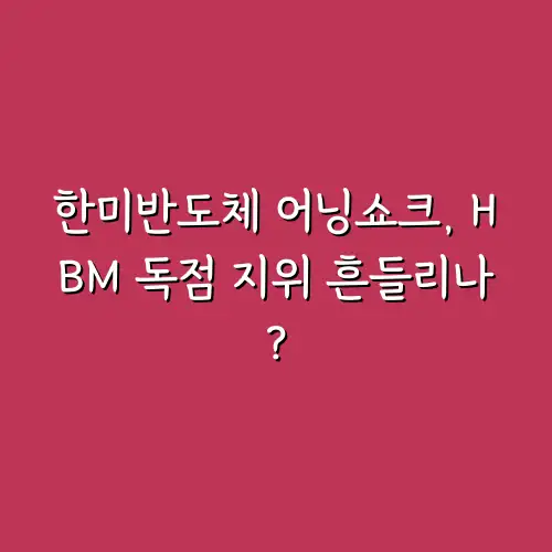 한미반도체 어닝쇼크, HBM 독점 지위 흔들리나?