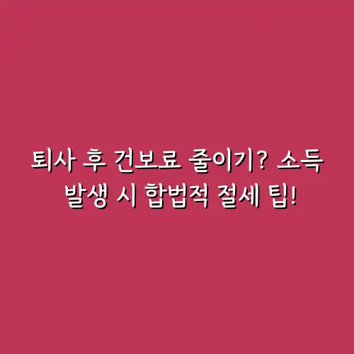 퇴사 후 건보료 줄이기? 소득 발생 시 합법적 절세 팁!