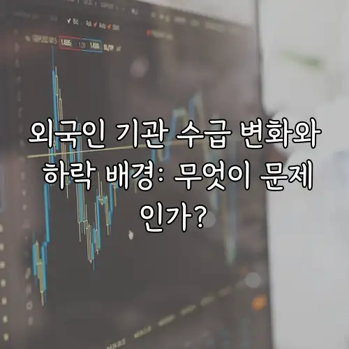 외국인 기관 수급 변화와 하락 배경: 무엇이 문제인가?