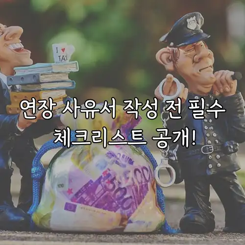 연장 사유서 작성 전 필수 체크리스트 공개!