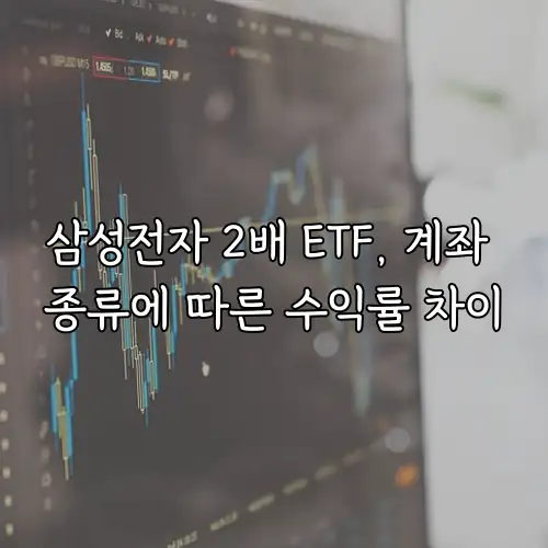 삼성전자 2배 ETF, 계좌 종류에 따른 수익률 차이