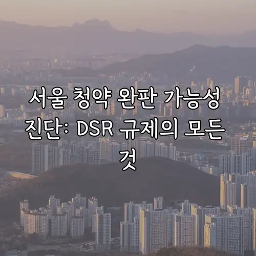 서울 청약 완판 가능성 진단: DSR 규제의 모든 것