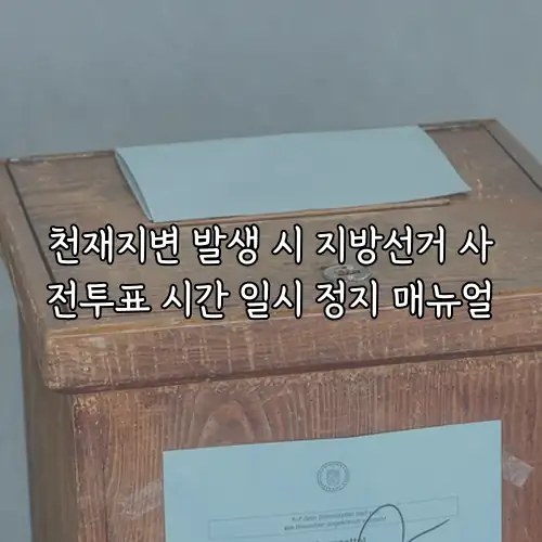 천재지변 발생 시 지방선거 사전투표 시간 일시 정지 매뉴얼