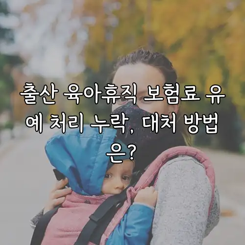 출산 육아휴직 보험료 유예 처리 누락, 대처 방법은?