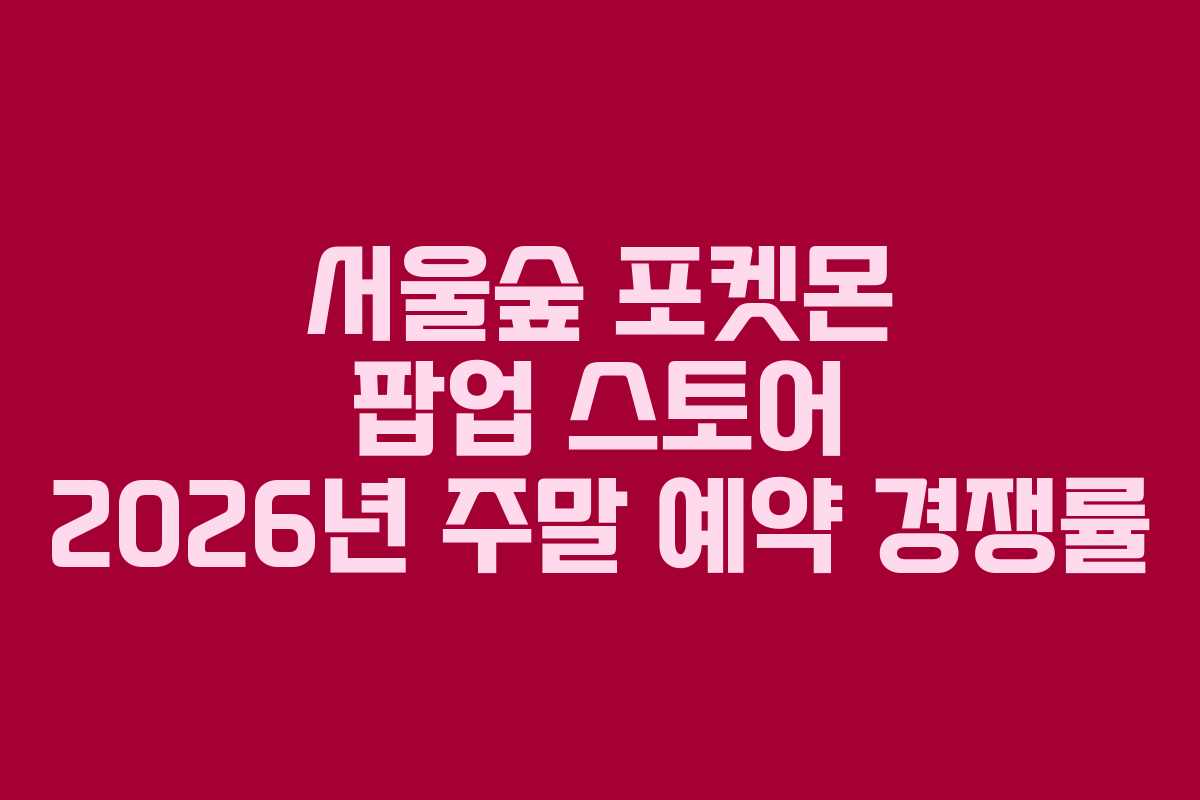 서울숲 포켓몬 팝업 스토어 2026년 주말 예약 경쟁률