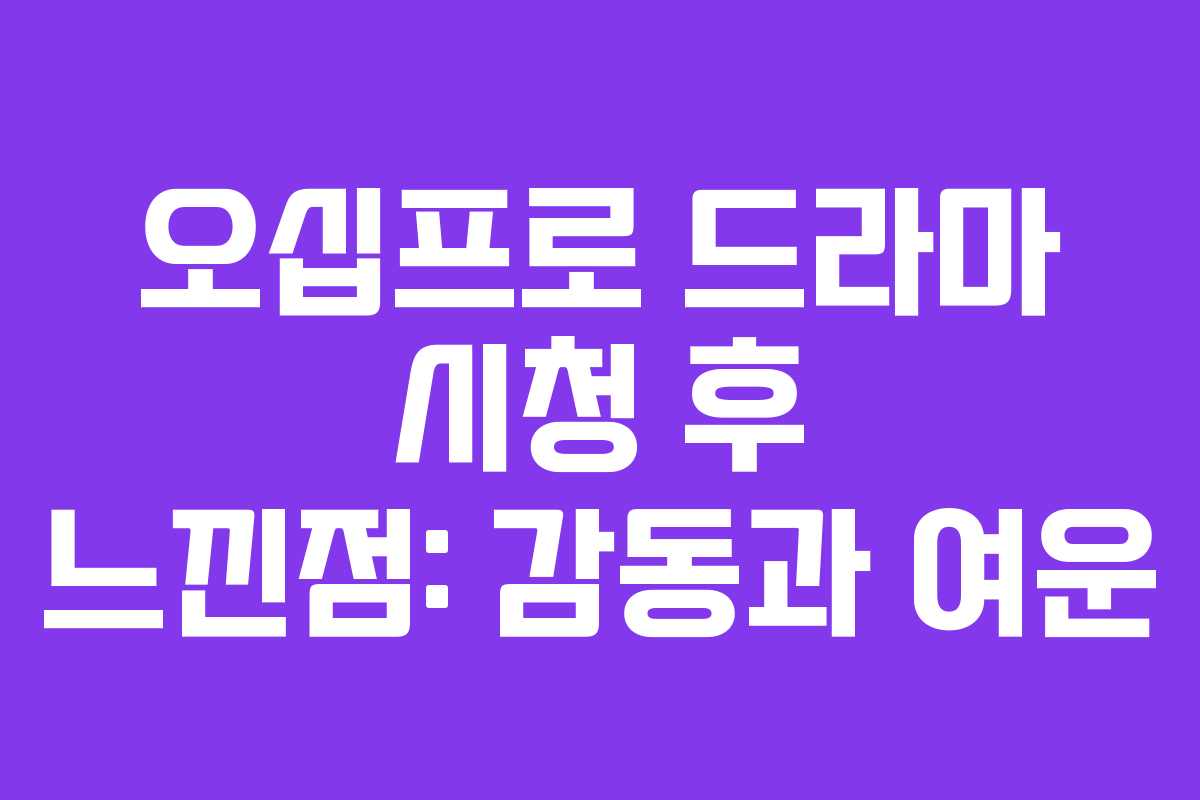오십프로 드라마 시청 후 느낀점: 감동과 여운