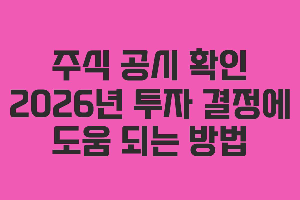 주식 공시 확인 2026년 투자 결정에 도움 되는 방법