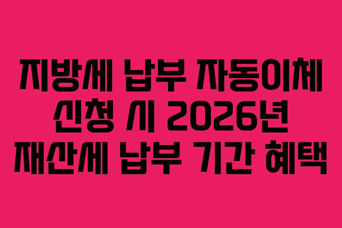 지방세 납부 자동이체 신청 시 2026년 재산세 납부 기간 혜택