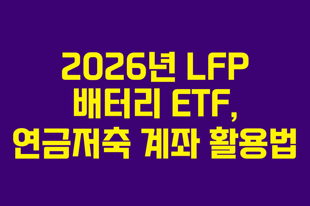 2026년 LFP 배터리 ETF, 연금저축 계좌 활용법 2026년 LFP 배터리 ETF, 연금저축 계좌 활용법