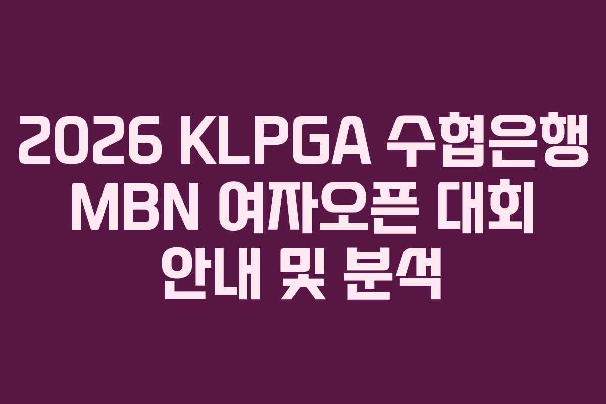 2026 KLPGA 수협은행 MBN 여자오픈 대회 안내 및 분석 2026 KLPGA 수협은행 MBN 여자오픈 대회 안내 및 분석