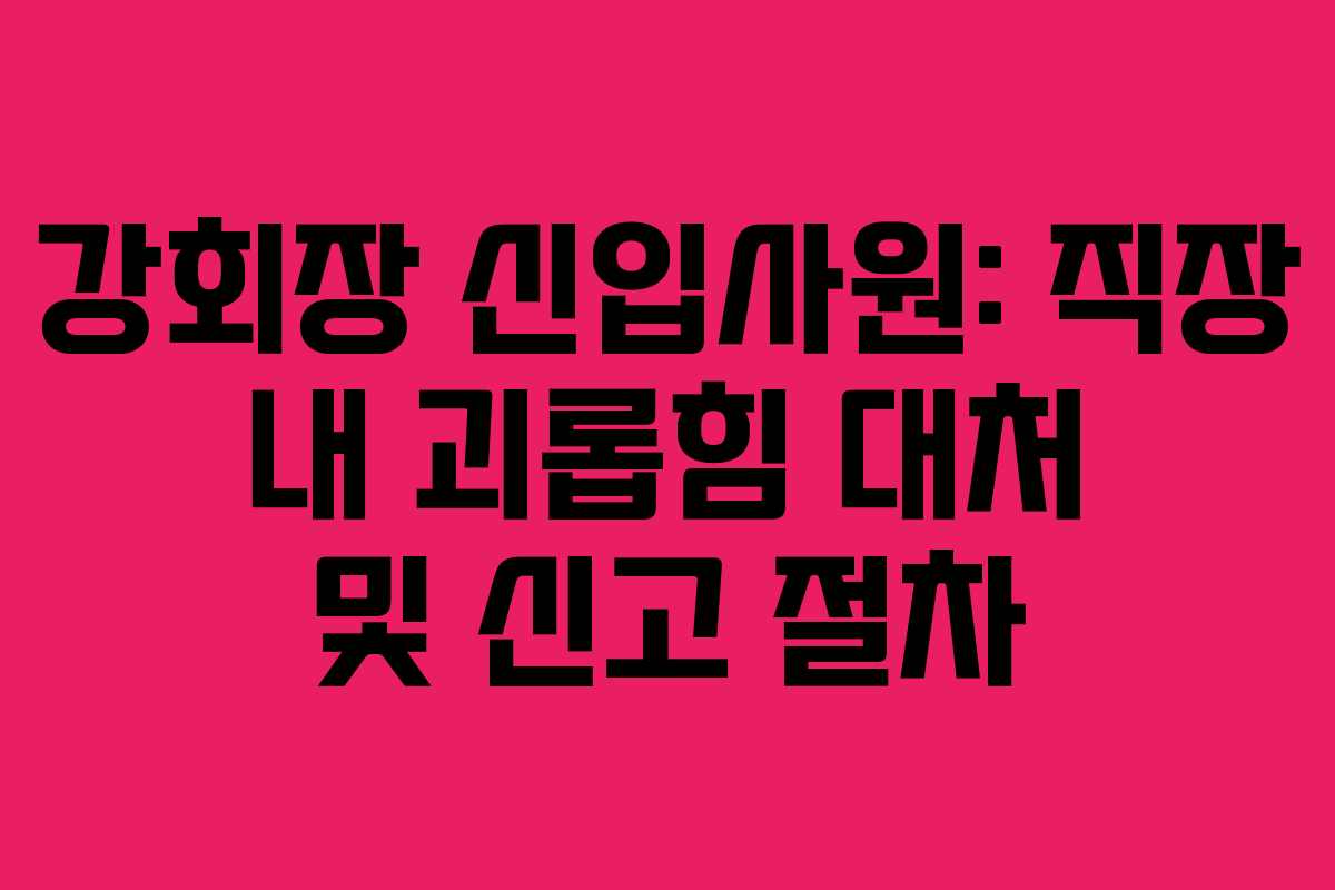 강회장 신입사원: 직장 내 괴롭힘 대처 및 신고 절차