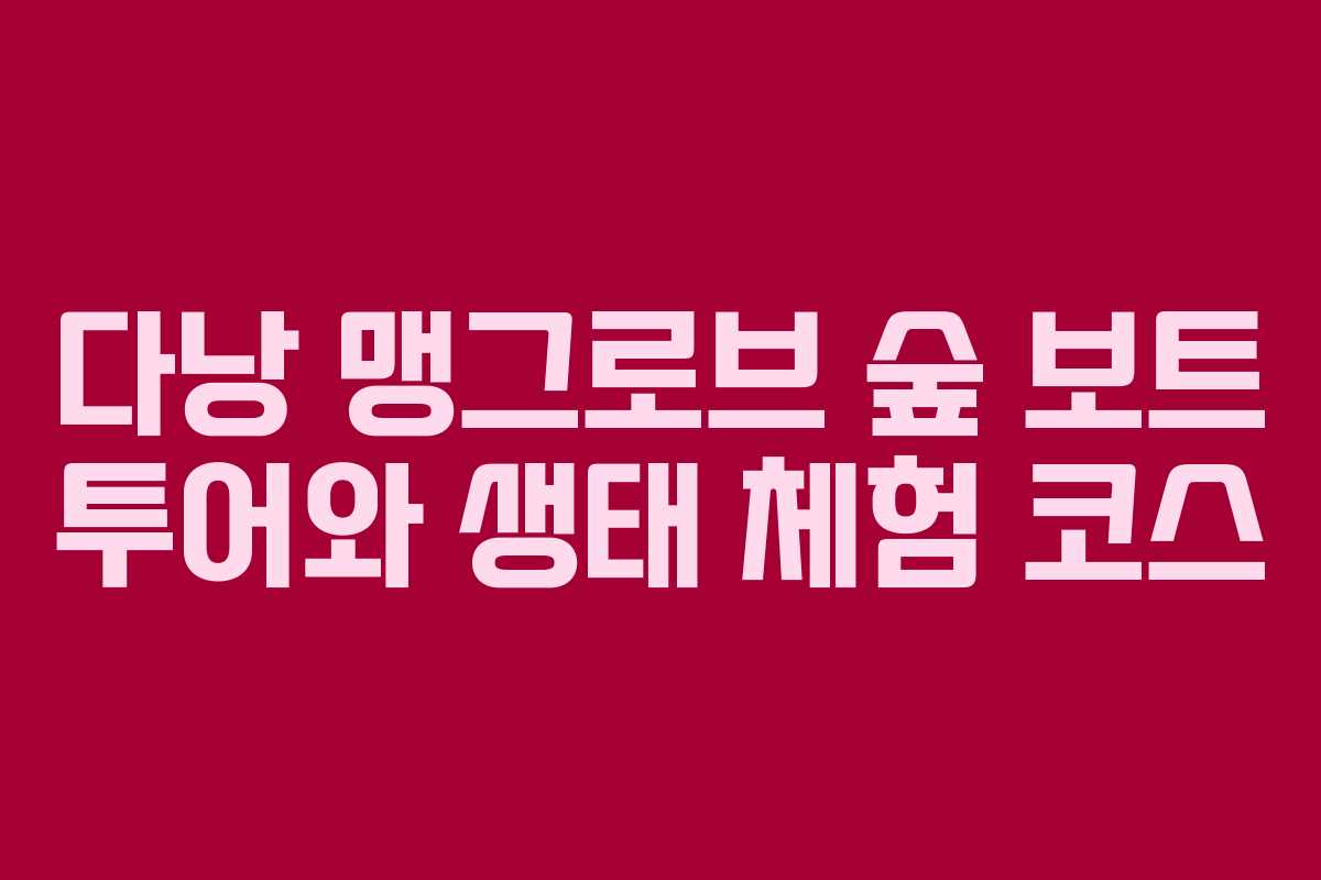 다낭 맹그로브 숲 보트 투어와 생태 체험 코스