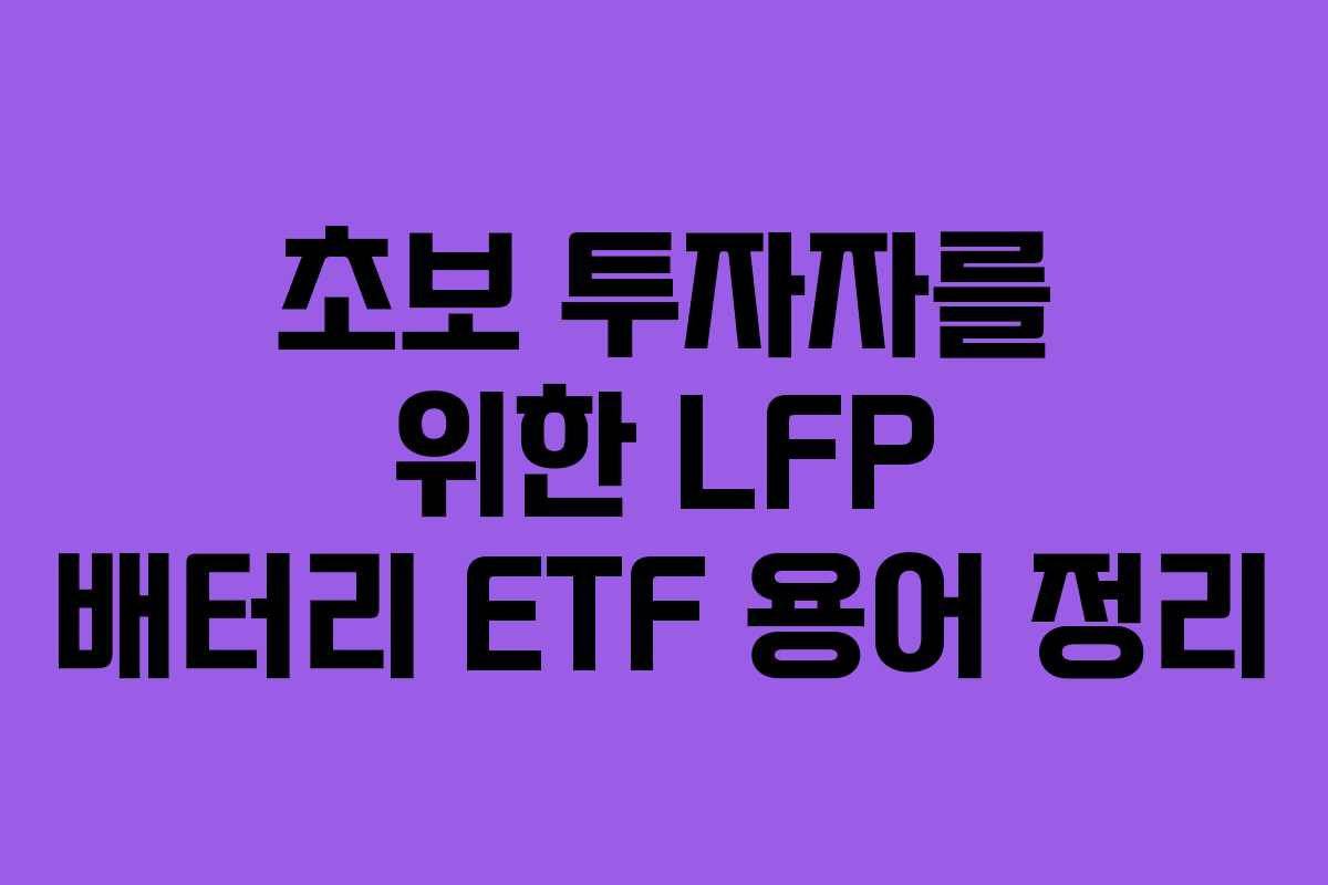 초보 투자자를 위한 LFP 배터리 ETF 용어 정리 초보 투자자를 위한 LFP 배터리 ETF 용어 정리