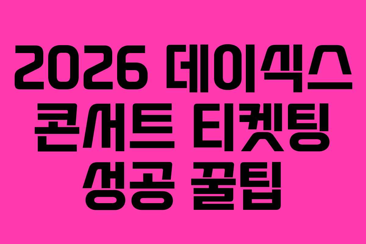 2026 데이식스 콘서트 티켓팅 성공 꿀팁