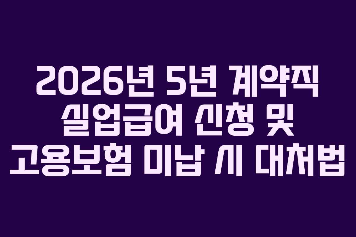 2026년 5년 계약직 실업급여 신청 및 고용보험 미납 시 대처법
