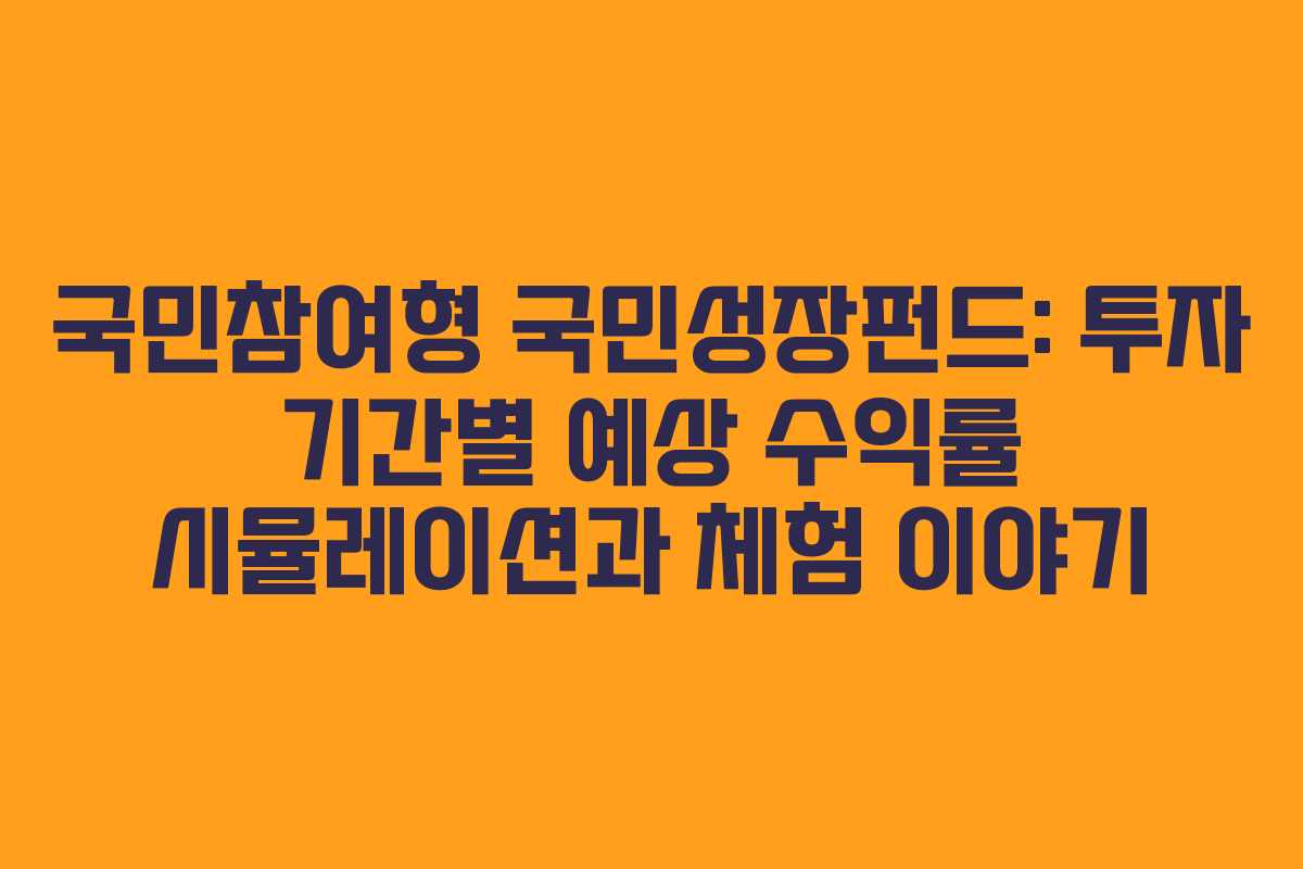 국민참여형 국민성장펀드: 투자 기간별 예상 수익률 시뮬레이션과 체험 이야기