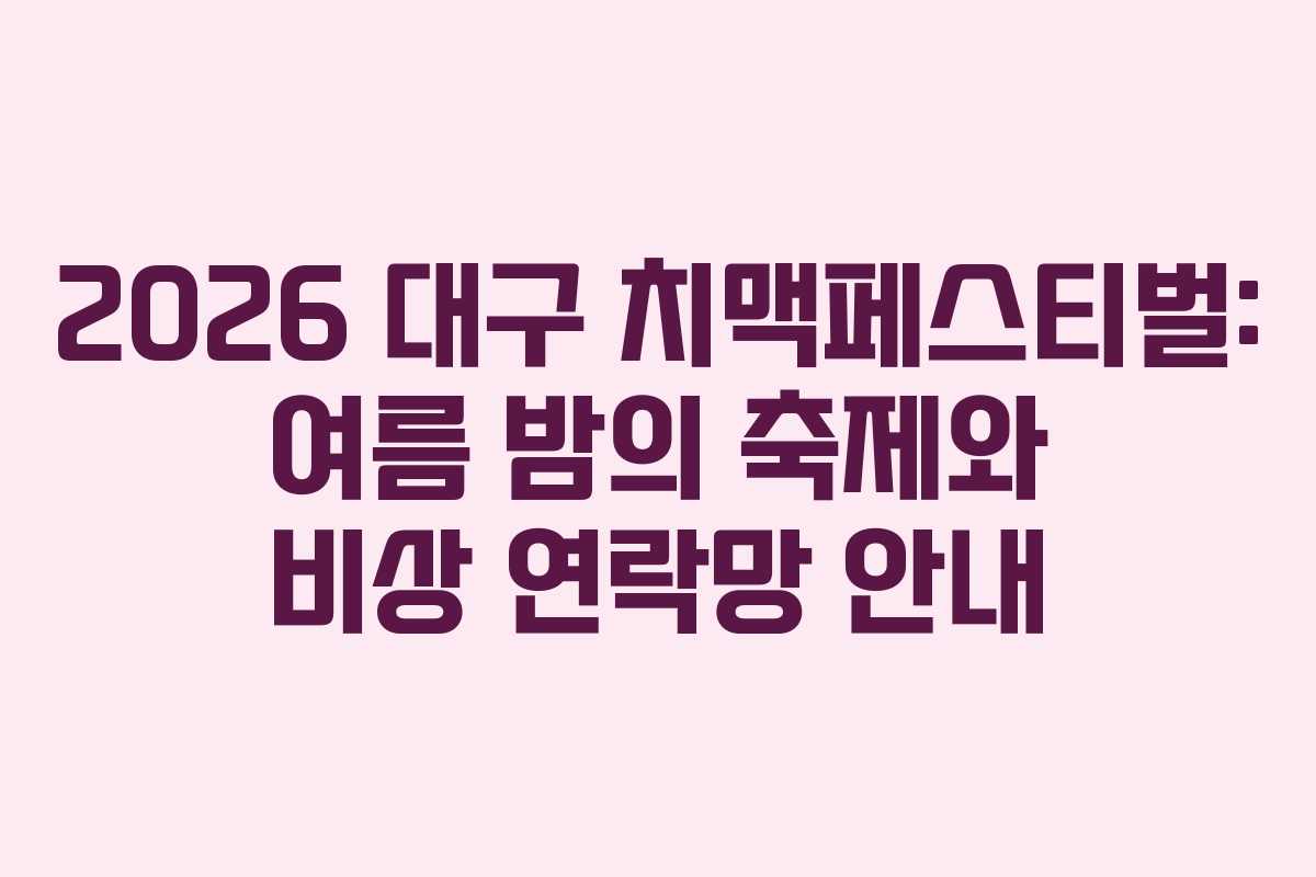 2026 대구 치맥페스티벌: 여름 밤의 축제와 비상 연락망 안내