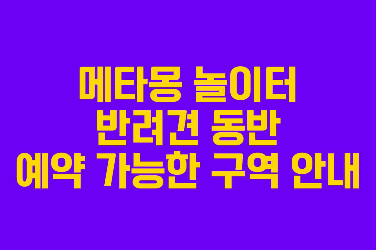 메타몽 놀이터 반려견 동반 예약 가능한 구역 안내