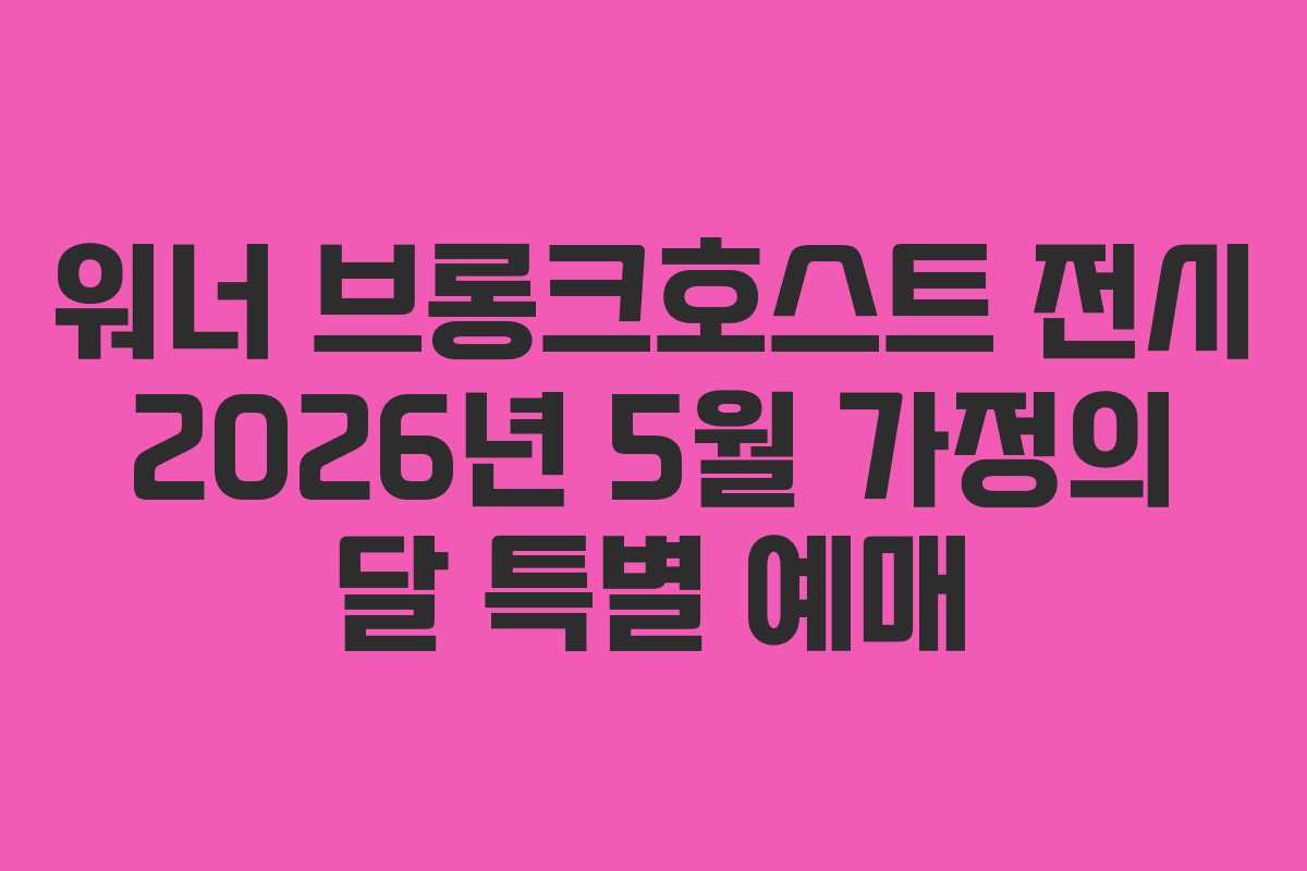 워너 브롱크호스트 전시 2026년 5월 가정의 달 특별 예매