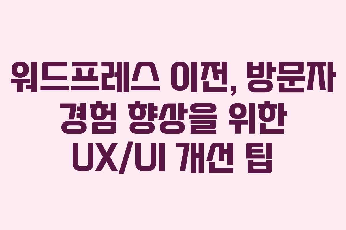 워드프레스 이전, 방문자 경험 향상을 위한 UX/UI 개선 팁