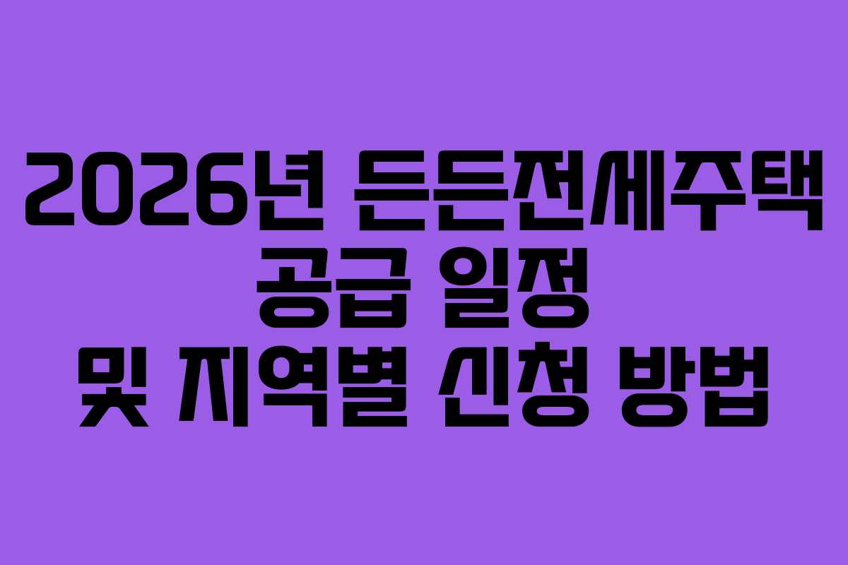 2026년 든든전세주택 공급 일정 및 지역별 신청 방법