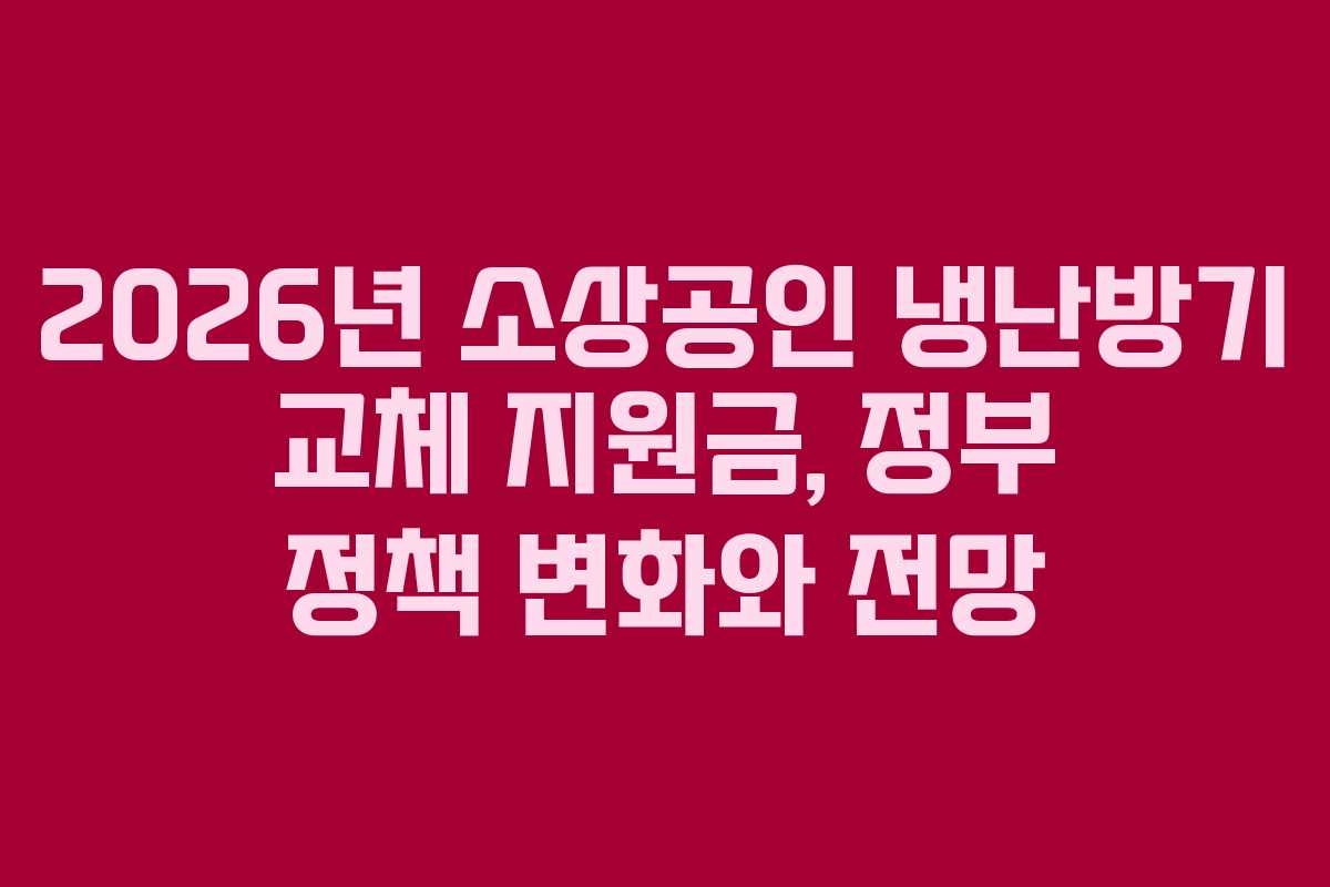 2026년 소상공인 냉난방기 교체 지원금, 정부 정책 변화와 전망