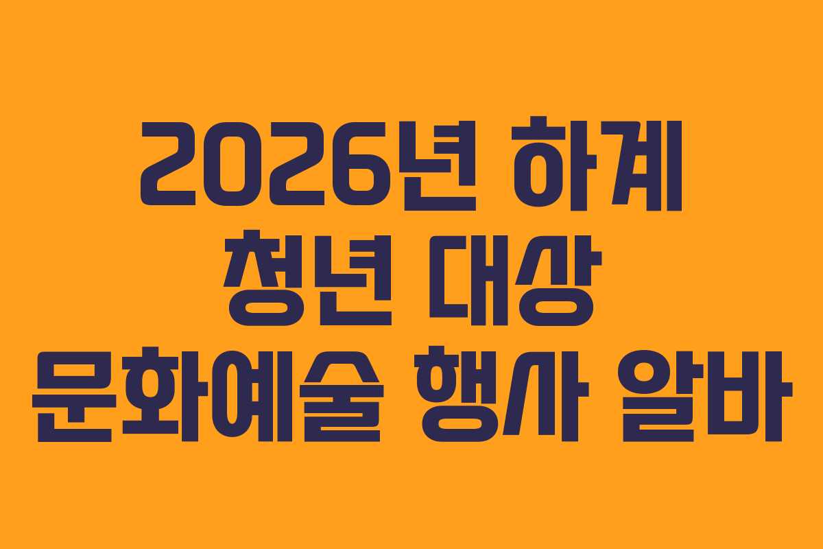 2026년 하계 청년 대상 문화예술 행사 알바